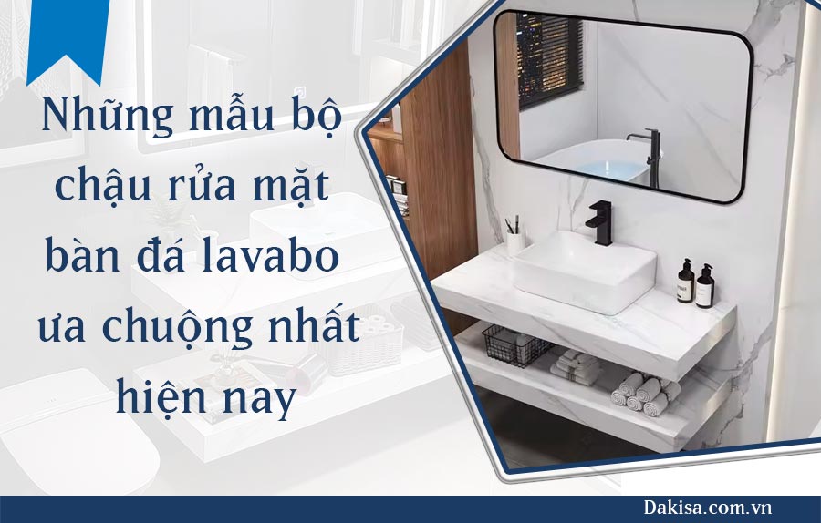 Những mẫu bộ chậu rửa mặt bàn đá lavabo ưa chuộng nhất hiện nay